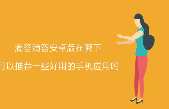 滴答滴答安卓版在哪下 可以推荐一些好用的手机应用吗？